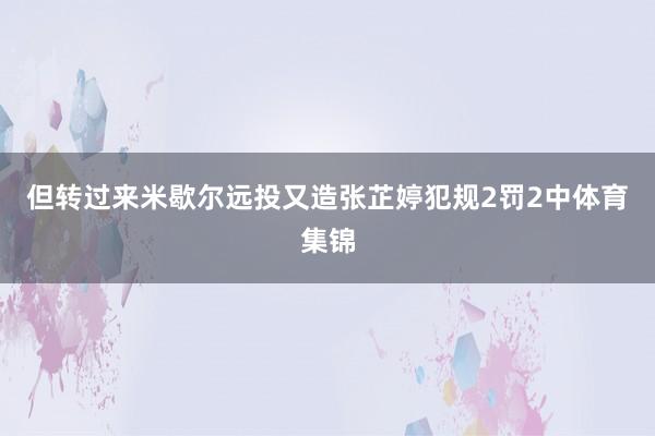 但转过来米歇尔远投又造张芷婷犯规2罚2中体育集锦