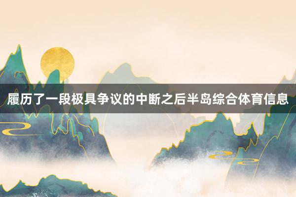 履历了一段极具争议的中断之后半岛综合体育信息