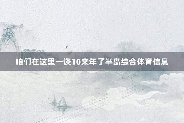 咱们在这里一谈10来年了半岛综合体育信息