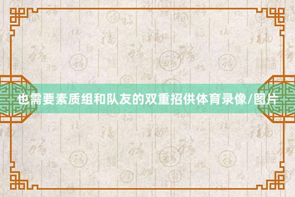 也需要素质组和队友的双重招供体育录像/图片