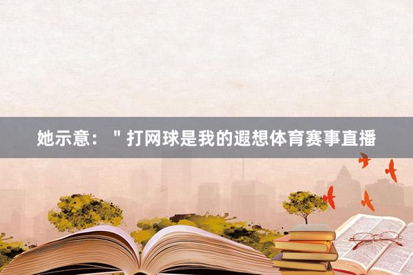 她示意：＂打网球是我的遐想体育赛事直播