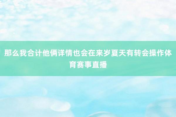 那么我合计他俩详情也会在来岁夏天有转会操作体育赛事直播
