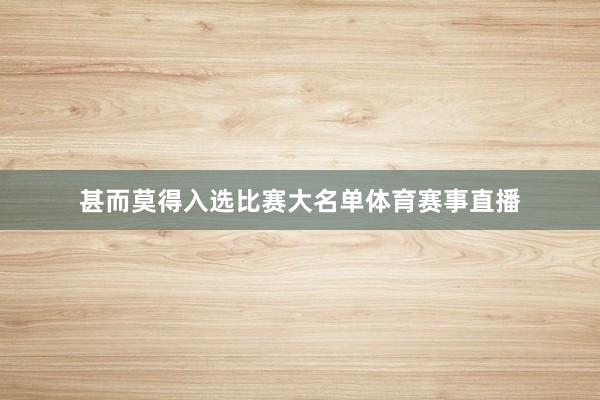 甚而莫得入选比赛大名单体育赛事直播