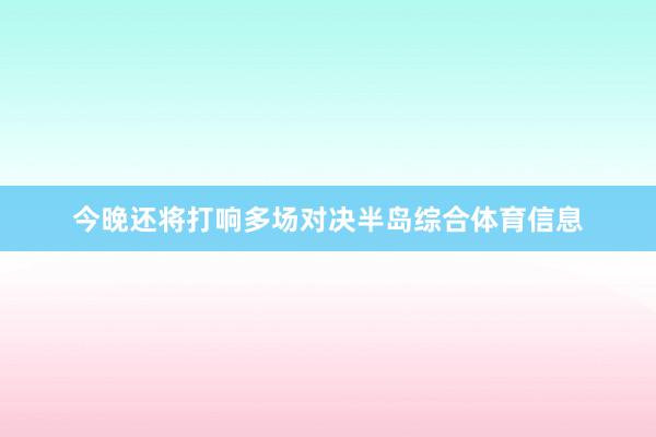 今晚还将打响多场对决半岛综合体育信息