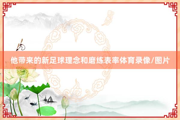 他带来的新足球理念和磨练表率体育录像/图片