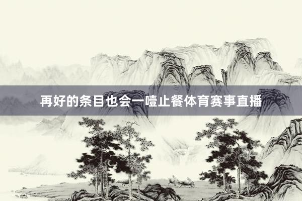 再好的条目也会一噎止餐体育赛事直播