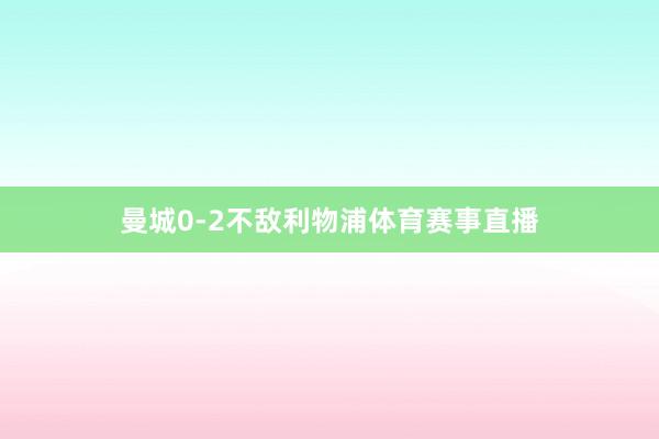 曼城0-2不敌利物浦体育赛事直播