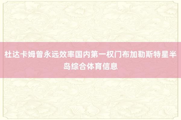杜达卡姆曾永远效率国内第一权门布加勒斯特星半岛综合体育信息