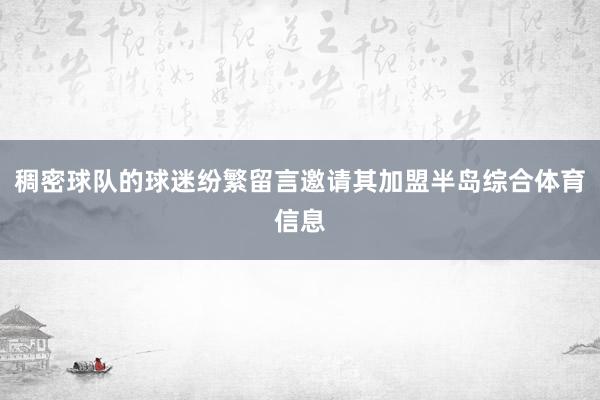 稠密球队的球迷纷繁留言邀请其加盟半岛综合体育信息