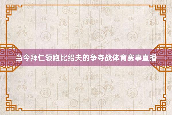 当今拜仁领跑比绍夫的争夺战体育赛事直播
