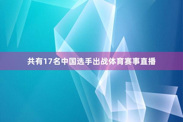 共有17名中国选手出战体育赛事直播