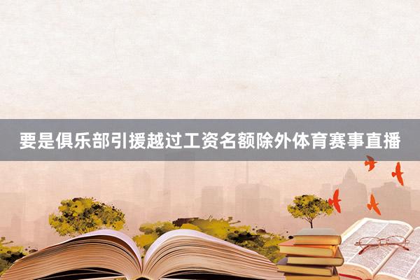 要是俱乐部引援越过工资名额除外体育赛事直播