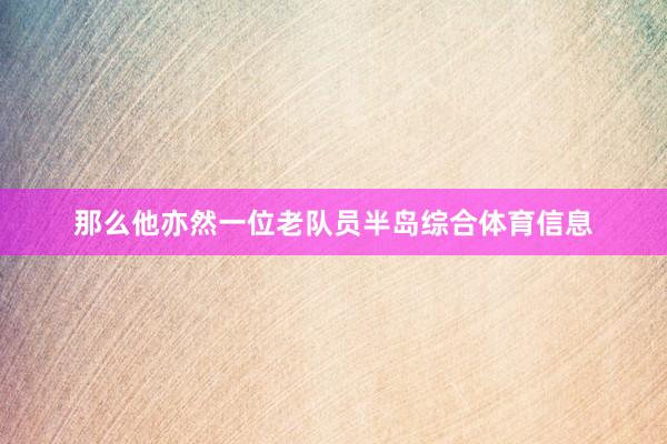 那么他亦然一位老队员半岛综合体育信息