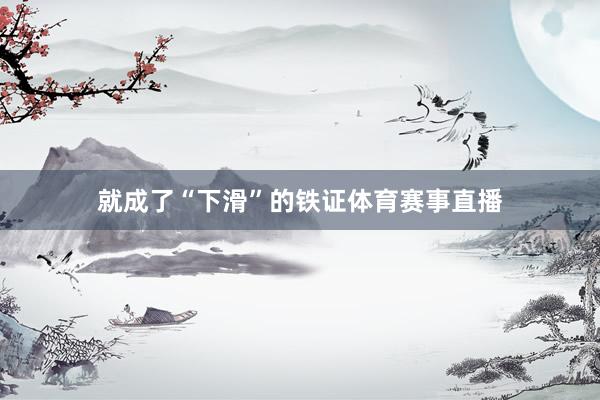 就成了“下滑”的铁证体育赛事直播