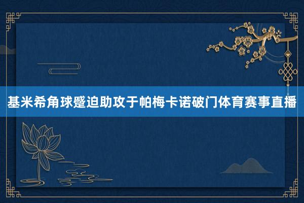 基米希角球蹙迫助攻于帕梅卡诺破门体育赛事直播