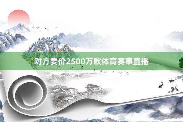 对方要价2500万欧体育赛事直播