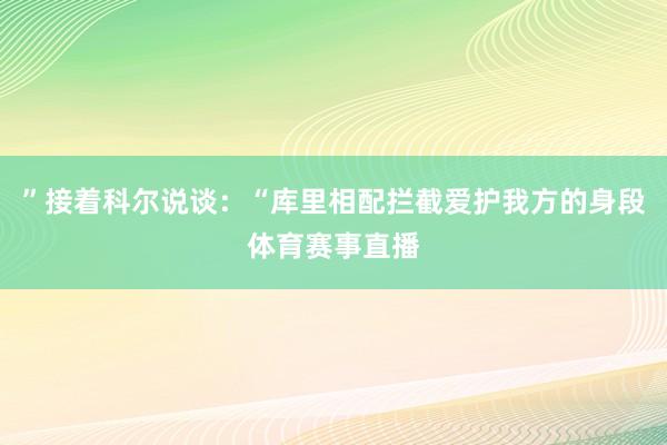 ”接着科尔说谈：“库里相配拦截爱护我方的身段体育赛事直播