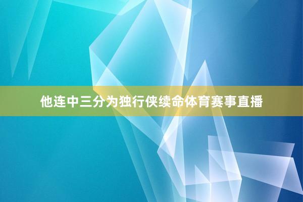 他连中三分为独行侠续命体育赛事直播