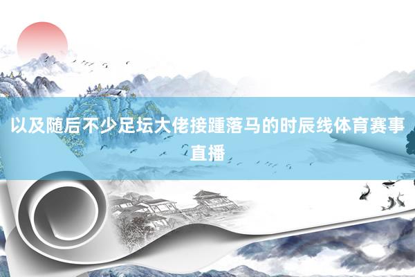 以及随后不少足坛大佬接踵落马的时辰线体育赛事直播