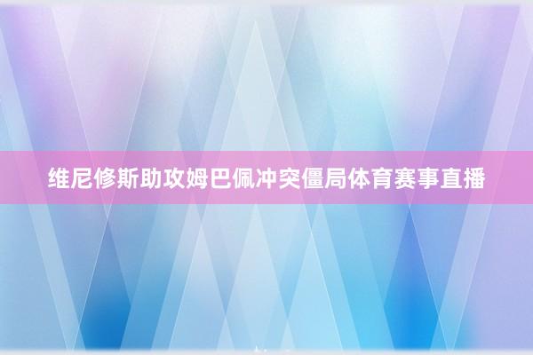维尼修斯助攻姆巴佩冲突僵局体育赛事直播