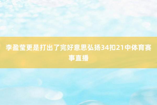 李盈莹更是打出了完好意思弘扬34扣21中体育赛事直播
