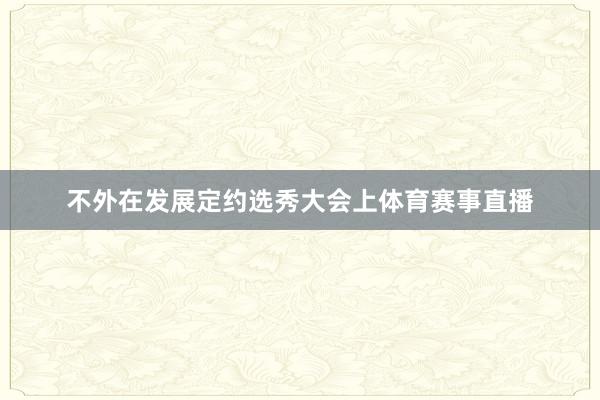 不外在发展定约选秀大会上体育赛事直播
