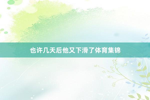 也许几天后他又下滑了体育集锦