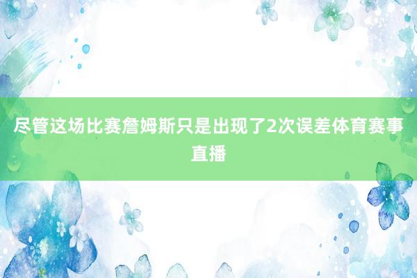尽管这场比赛詹姆斯只是出现了2次误差体育赛事直播