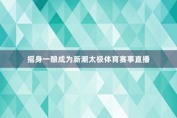 摇身一酿成为新潮太极体育赛事直播