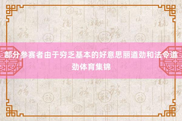 部分参赛者由于穷乏基本的好意思丽遒劲和法令遒劲体育集锦