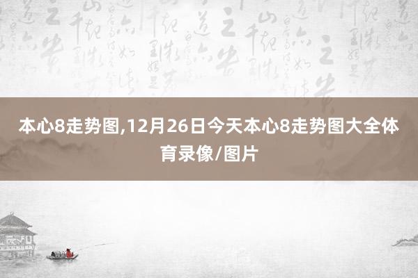 本心8走势图,12月26日今天本心8走势图大全体育录像/图片