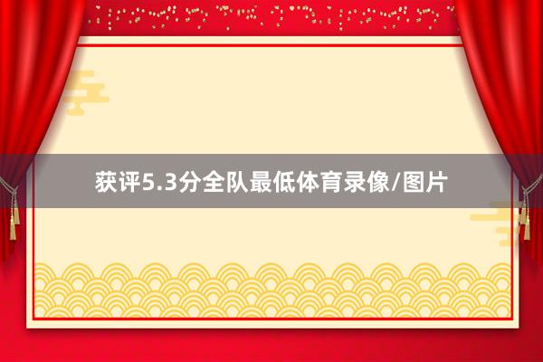 获评5.3分全队最低体育录像/图片