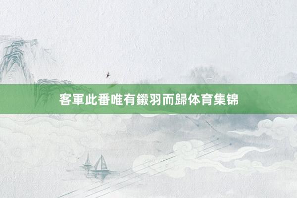 客軍此番唯有鎩羽而歸体育集锦