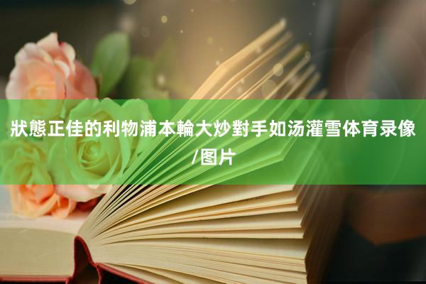 狀態正佳的利物浦本輪大炒對手如汤灌雪体育录像/图片