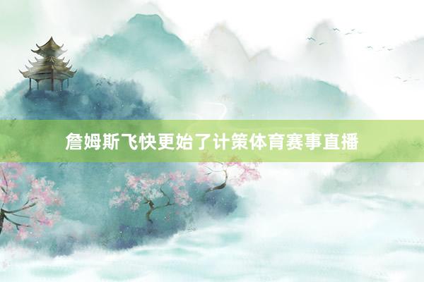 詹姆斯飞快更始了计策体育赛事直播