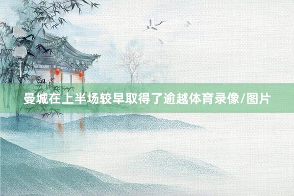曼城在上半场较早取得了逾越体育录像/图片
