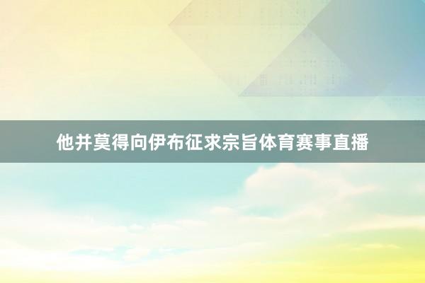 他并莫得向伊布征求宗旨体育赛事直播