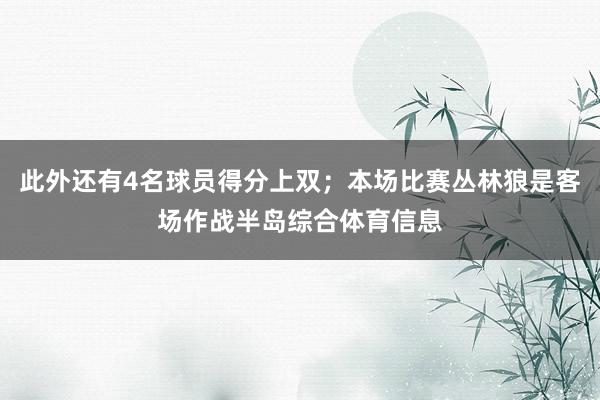 此外还有4名球员得分上双;本场比赛丛林狼是客场作战半岛综合体育信息