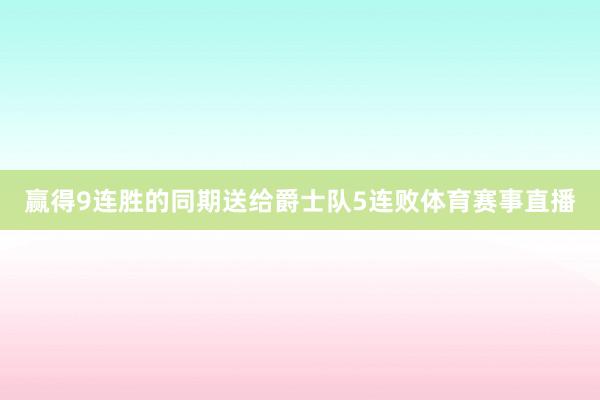 赢得9连胜的同期送给爵士队5连败体育赛事直播
