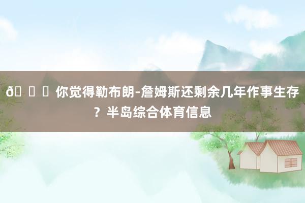 👀你觉得勒布朗-詹姆斯还剩余几年作事生存？半岛综合体育信息