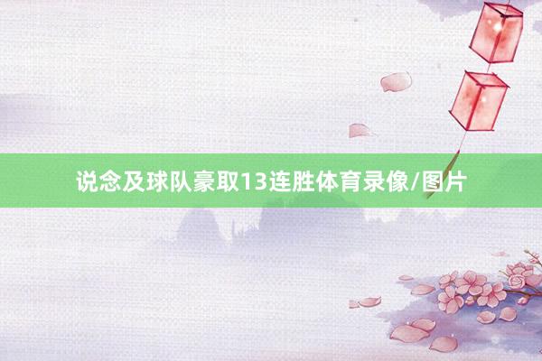 说念及球队豪取13连胜体育录像/图片