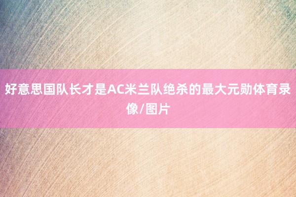 好意思国队长才是AC米兰队绝杀的最大元勋体育录像/图片