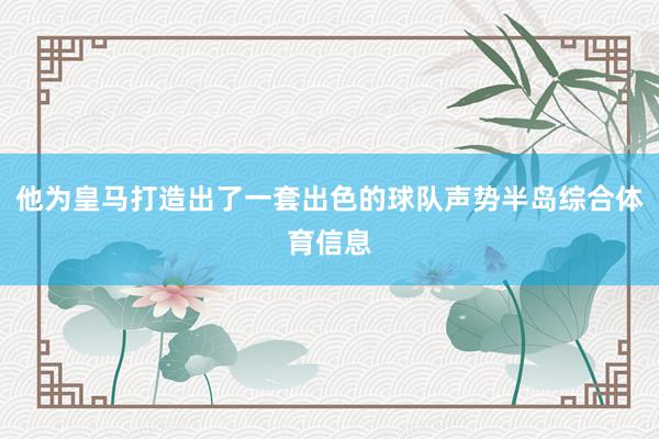 他为皇马打造出了一套出色的球队声势半岛综合体育信息