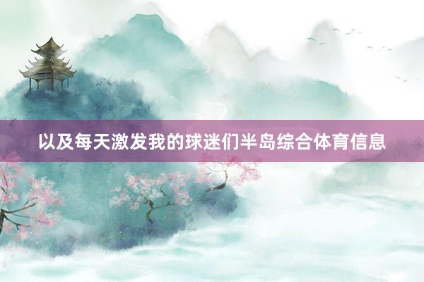 以及每天激发我的球迷们半岛综合体育信息