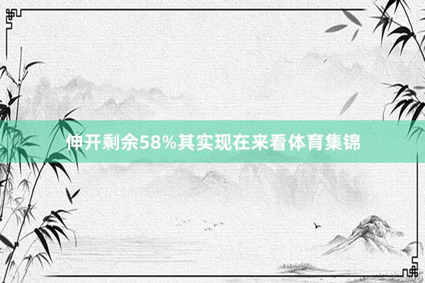 伸开剩余58%其实现在来看体育集锦