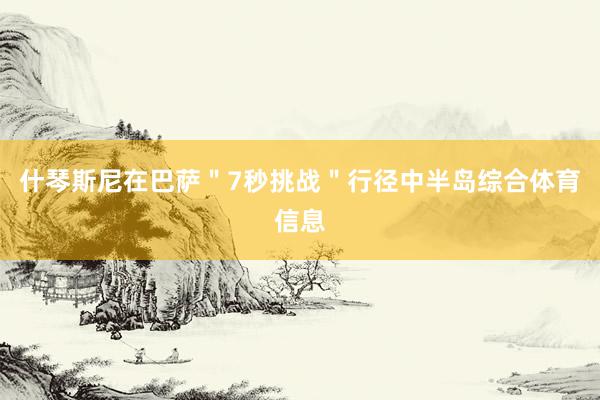 什琴斯尼在巴萨＂7秒挑战＂行径中半岛综合体育信息