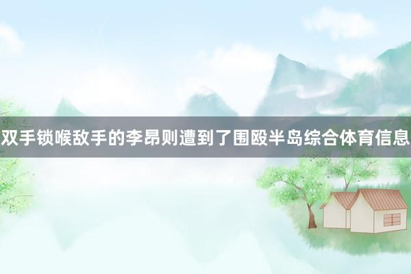 双手锁喉敌手的李昂则遭到了围殴半岛综合体育信息
