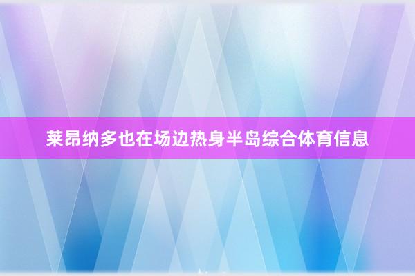 莱昂纳多也在场边热身半岛综合体育信息