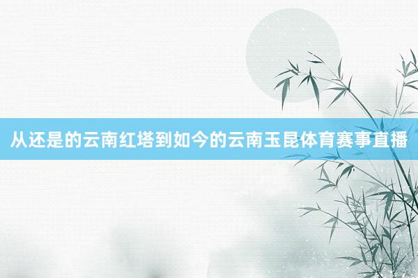 从还是的云南红塔到如今的云南玉昆体育赛事直播