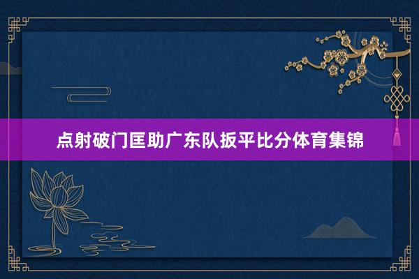 点射破门匡助广东队扳平比分体育集锦
